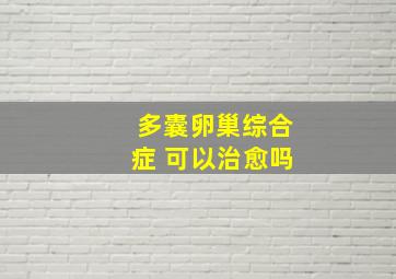 多囊卵巢综合症 可以治愈吗